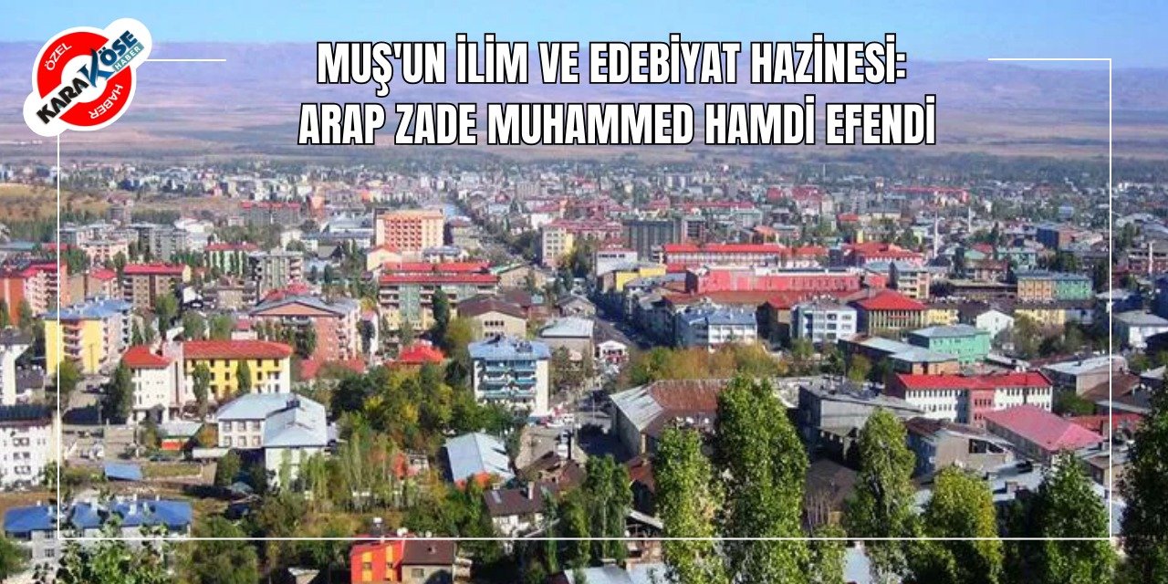 Muş'un İlim ve Edebiyat Hazinesi: Arap Zade Muhammed Hamdi Efendi