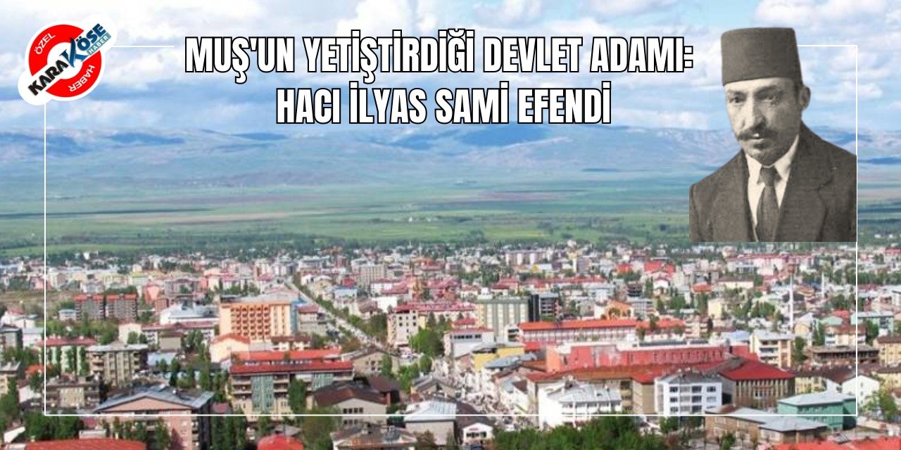 Muş'un Yetiştirdiği Devlet Adamı: Hacı İlyas Sami Efendi