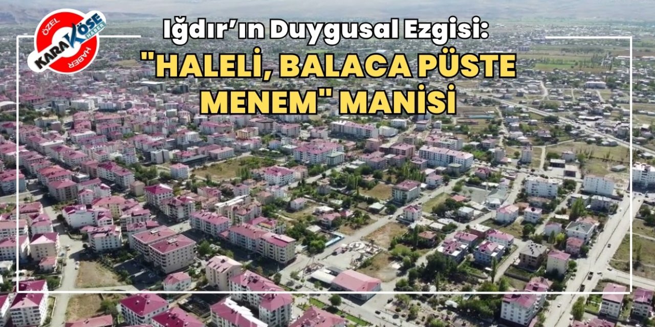 Iğdır’ın Duygusal Ezgisi: "Haleli, Balaca Püste Menem" Manisi