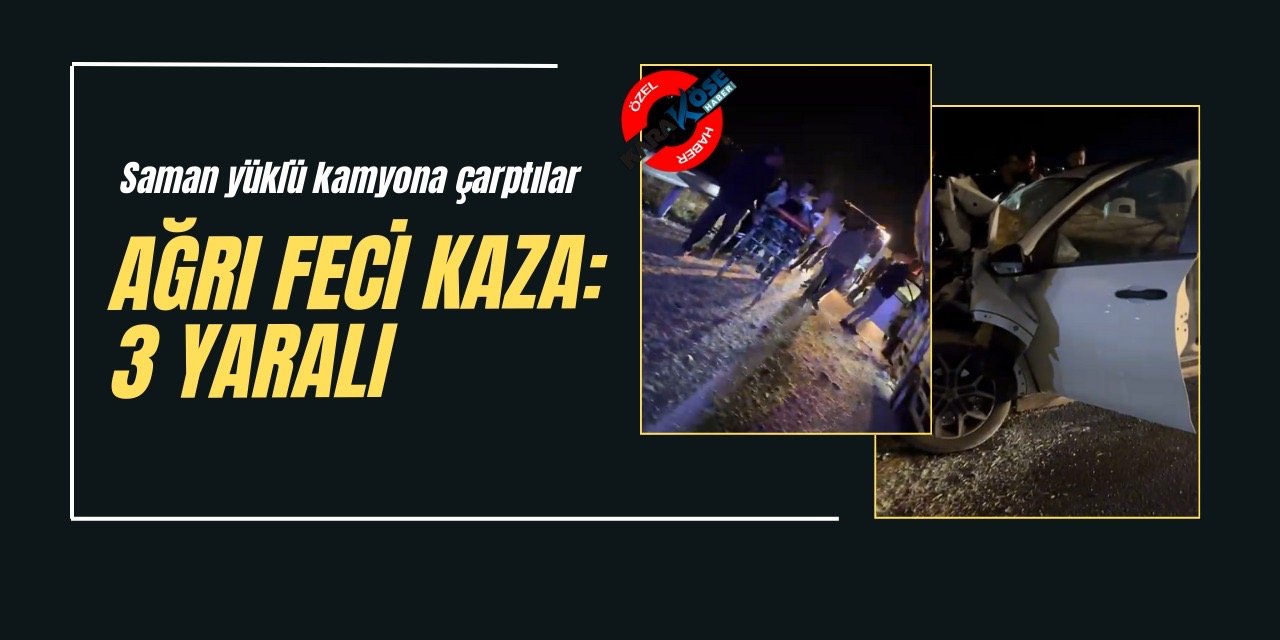 Ağrı’da feci kaza: Saman yüklü kamyona çarptılar