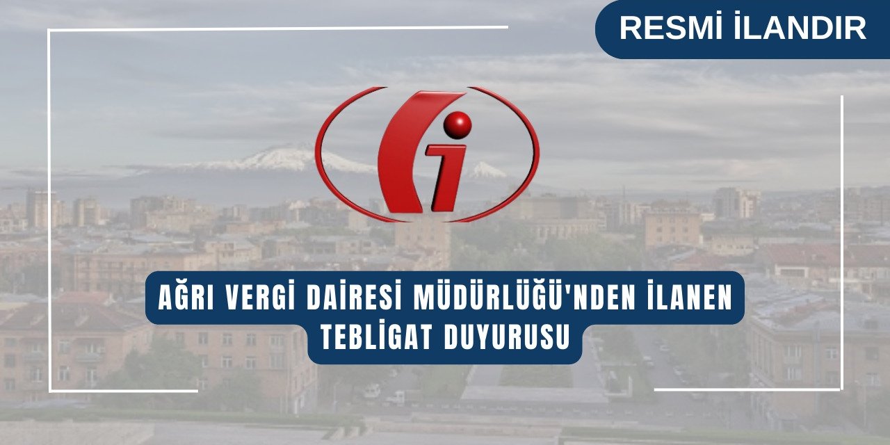 AĞRI DEFTERDARLIĞI/ AĞRI VERGİ DAİRESİ MÜDÜRLÜĞÜ' NDEN İLANEN TEBLİĞ