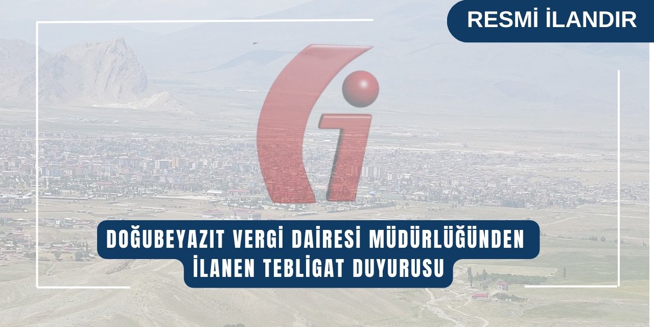 DOĞUBEYAZIT VERGİ DAİRESİ MÜDÜRLÜĞÜ' NDEN İLANEN TEBLİĞ