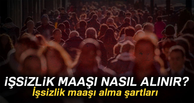 İşsizlik maaşı nedir? Nasıl alınır? İşsizlik maaşı almanın şartları nelerdir? 2018