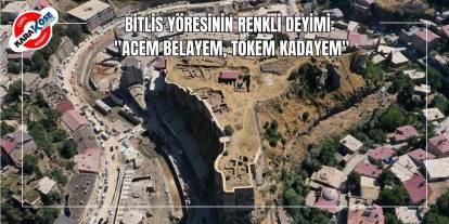 Bitlis Yöresinin Renkli Deyimi: "Acem Belayem, Tokem Kadayem"