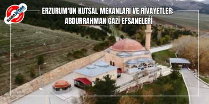 Erzurum'un Kutsal Mekanları ve Rivayetler: Abdurrahman Gazi Efsaneleri