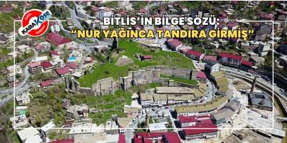 Bitlis’in Bilge Sözü: “Nur Yağınca Tandıra Girmiş”